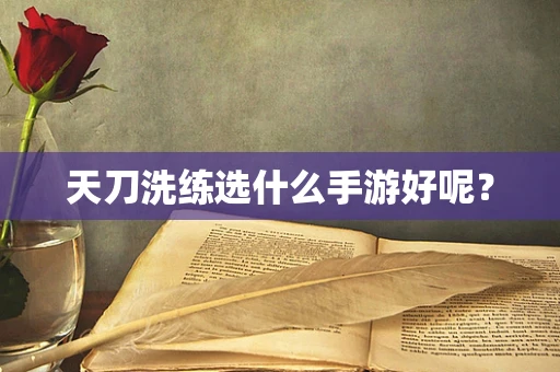 天刀洗练选什么手游好呢？