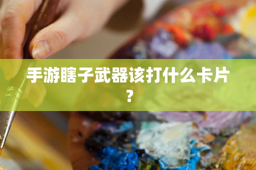 手游瞎子武器该打什么卡片？