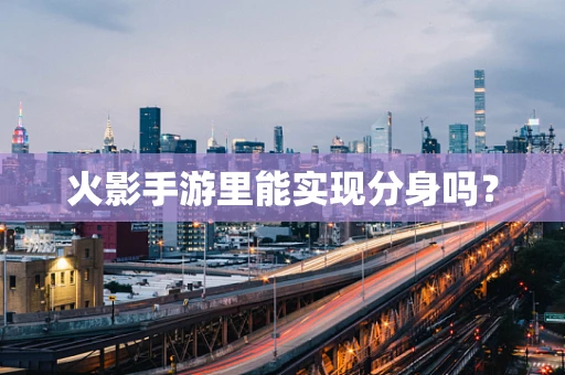 火影手游里能实现分身吗？