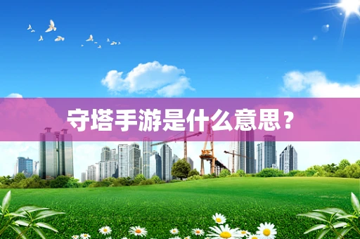 守塔手游是什么意思？
