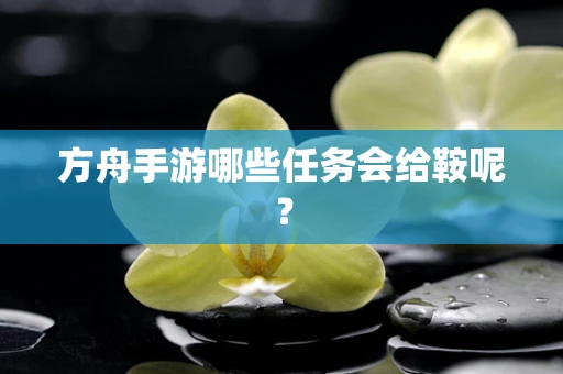 方舟手游哪些任务会给鞍呢？