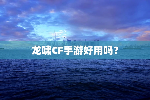 龙啸CF手游好用吗？