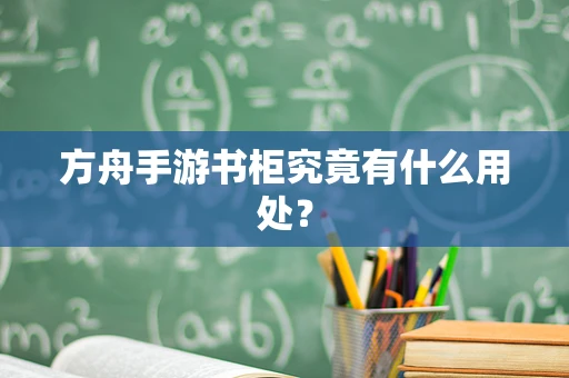 方舟手游书柜究竟有什么用处？
