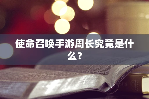 使命召唤手游周长究竟是什么？