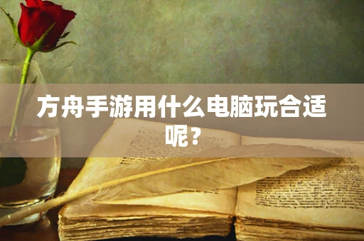 方舟手游用什么电脑玩合适呢？