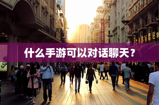 什么手游可以对话聊天？