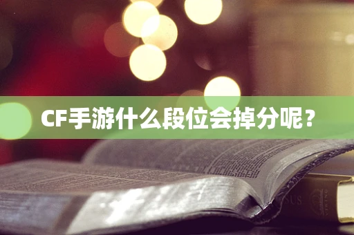 CF手游什么段位会掉分呢？