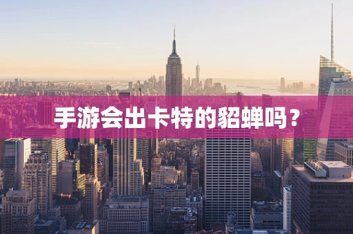 手游会出卡特的貂蝉吗？