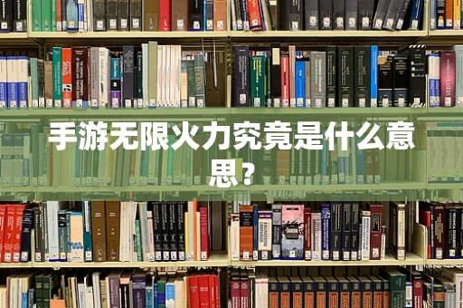 手游无限火力究竟是什么意思？