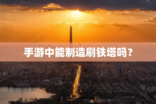 手游中能制造刷铁塔吗？