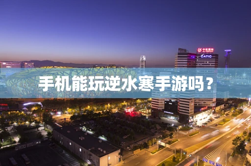 手机能玩逆水寒手游吗？