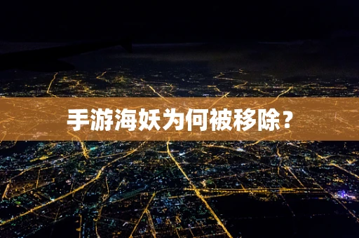 手游海妖为何被移除？