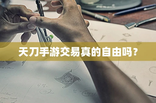 天刀手游交易真的自由吗？