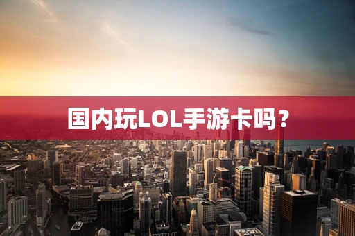 国内玩LOL手游卡吗？