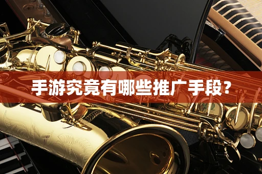 手游究竟有哪些推广手段？