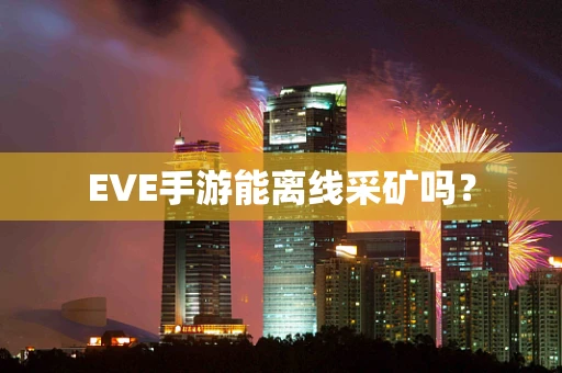 EVE手游能离线采矿吗？