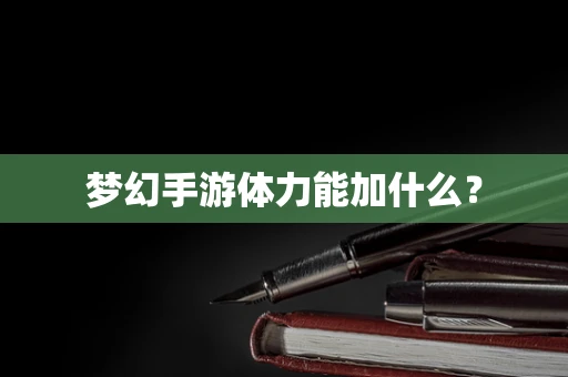 梦幻手游体力能加什么？