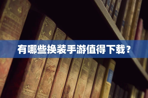 有哪些换装手游值得下载？