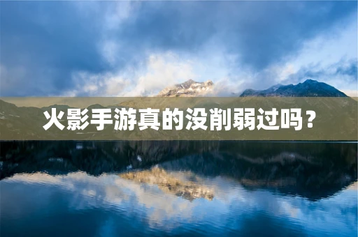 火影手游真的没削弱过吗？
