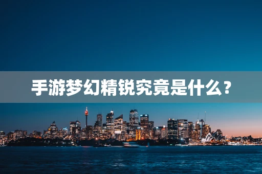 手游梦幻精锐究竟是什么？
