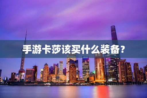 手游卡莎该买什么装备？
