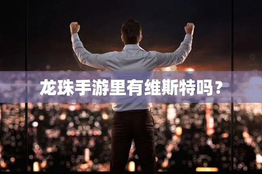 龙珠手游里有维斯特吗？