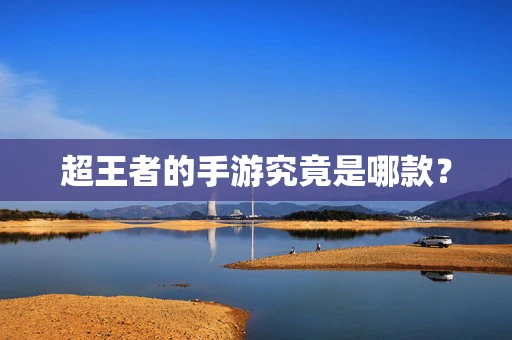 超王者的手游究竟是哪款？