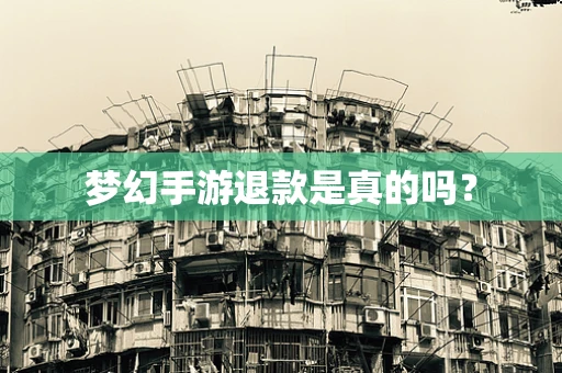 梦幻手游退款是真的吗？