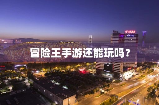 冒险王手游还能玩吗？