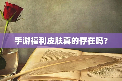 手游福利皮肤真的存在吗？