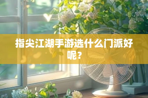 指尖江湖手游选什么门派好呢？
