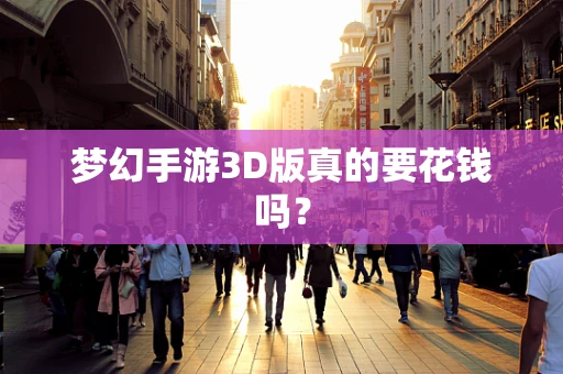 梦幻手游3D版真的要花钱吗？