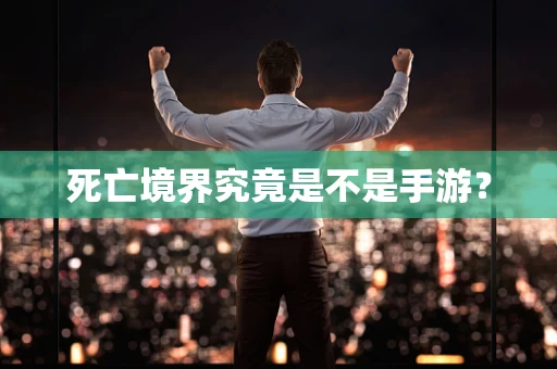死亡境界究竟是不是手游？