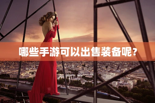 哪些手游可以出售装备呢？