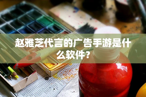 赵雅芝代言的广告手游是什么软件？