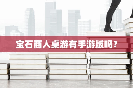 宝石商人桌游有手游版吗？
