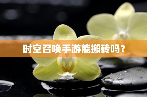 时空召唤手游能搬砖吗？