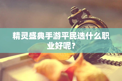 精灵盛典手游平民选什么职业好呢？