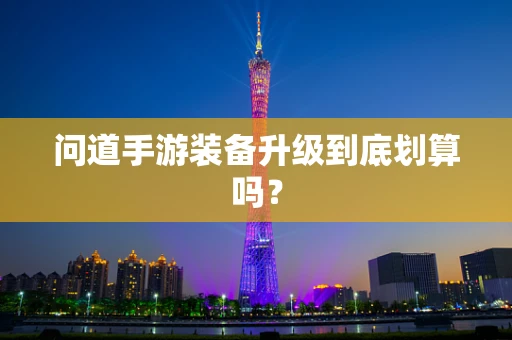 问道手游装备升级到底划算吗？