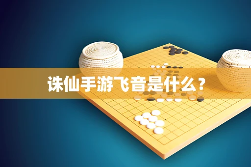 诛仙手游飞音是什么？