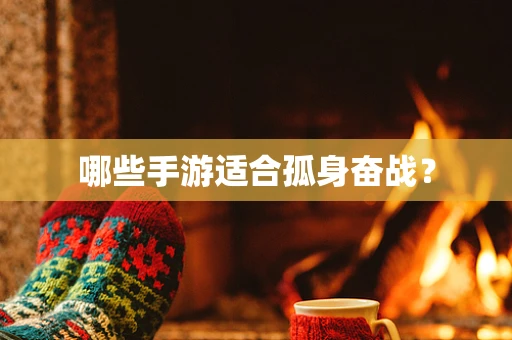哪些手游适合孤身奋战？