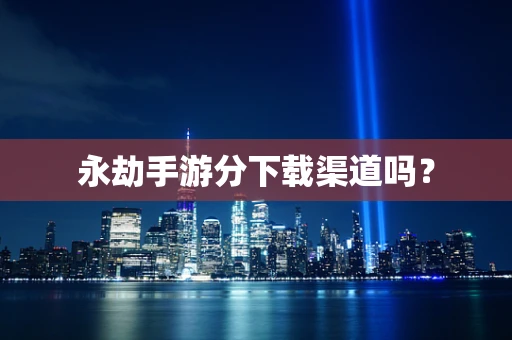 永劫手游分下载渠道吗？