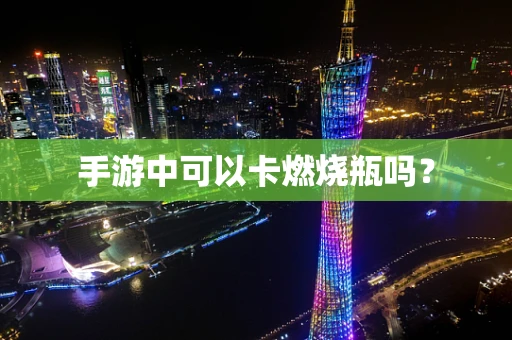 手游中可以卡燃烧瓶吗？