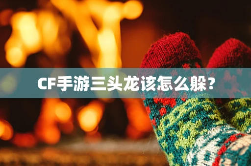 CF手游三头龙该怎么躲？
