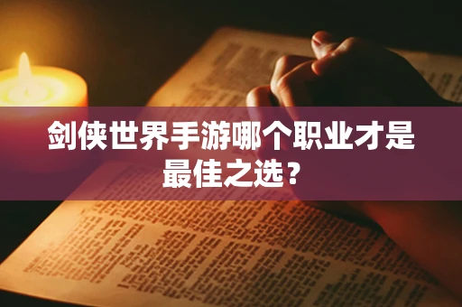 剑侠世界手游哪个职业才是最佳之选？
