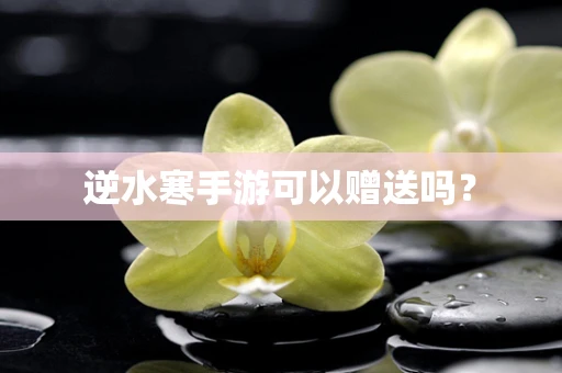 逆水寒手游可以赠送吗？