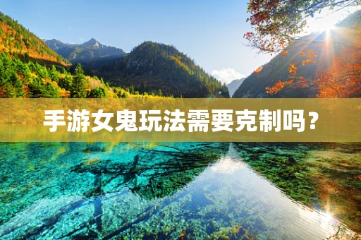 手游女鬼玩法需要克制吗？