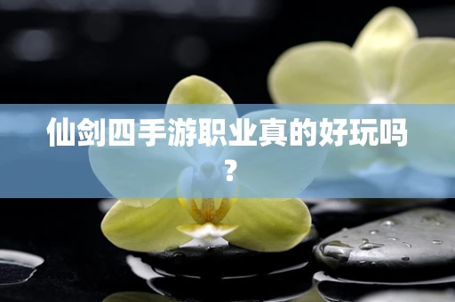 仙剑四手游职业真的好玩吗？