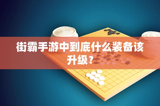 街霸手游中到底什么装备该升级？