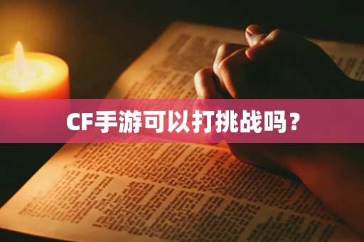 CF手游可以打挑战吗？